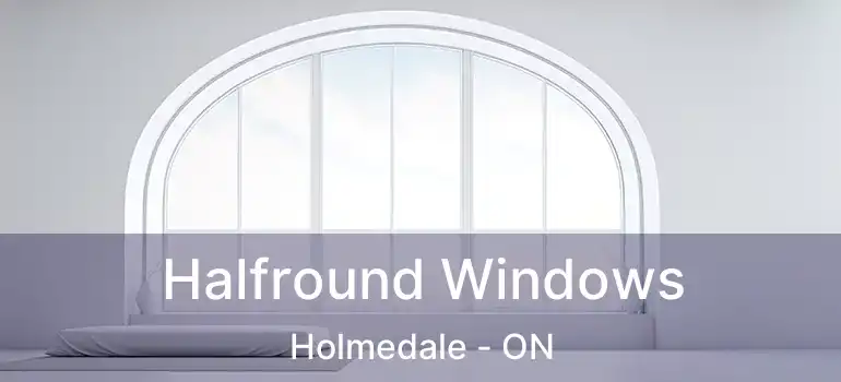  Halfround Windows Holmedale - ON