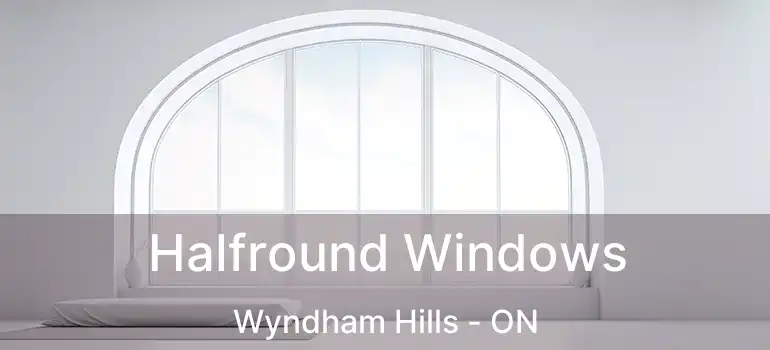  Halfround Windows Wyndham Hills - ON